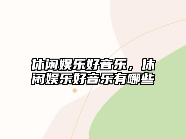 休閑娛樂(lè )好音樂(lè )，休閑娛樂(lè )好音樂(lè )有哪些