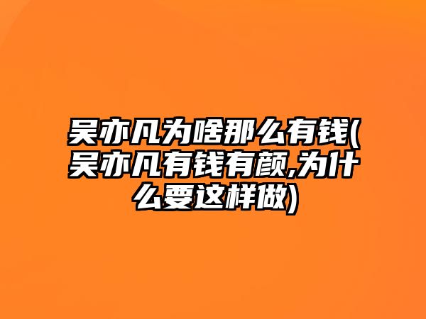 吳亦凡為啥那么有錢(qián)(吳亦凡有錢(qián)有顏,為什么要這樣做)