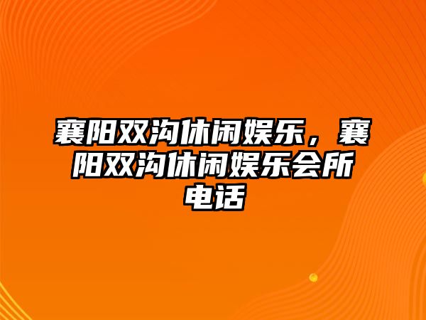 襄陽(yáng)雙溝休閑娛樂(lè )，襄陽(yáng)雙溝休閑娛樂(lè )會(huì )所電話(huà)