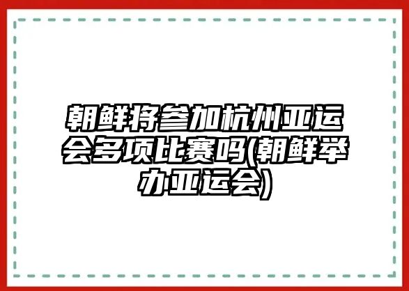 朝鮮將參加杭州亞運會(huì )多項比賽嗎(朝鮮舉辦亞運會(huì ))