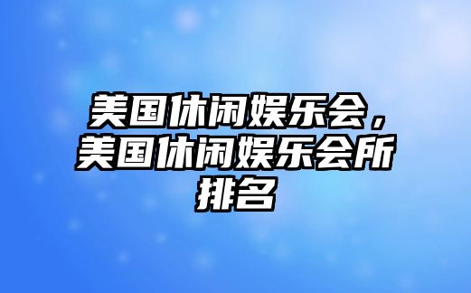 美國休閑娛樂(lè )會(huì )，美國休閑娛樂(lè )會(huì )所排名