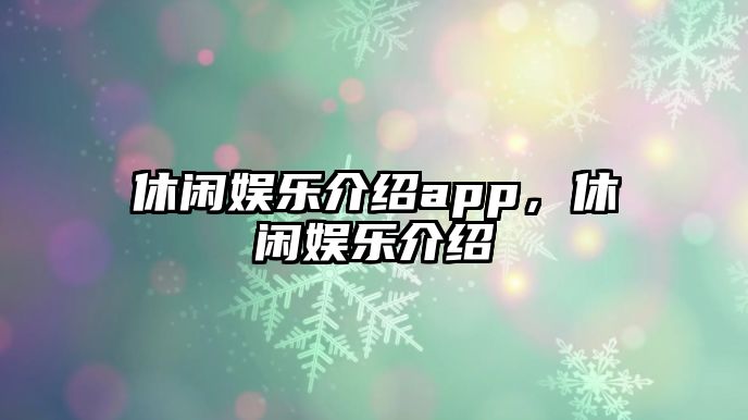 休閑娛樂(lè )介紹app，休閑娛樂(lè )介紹