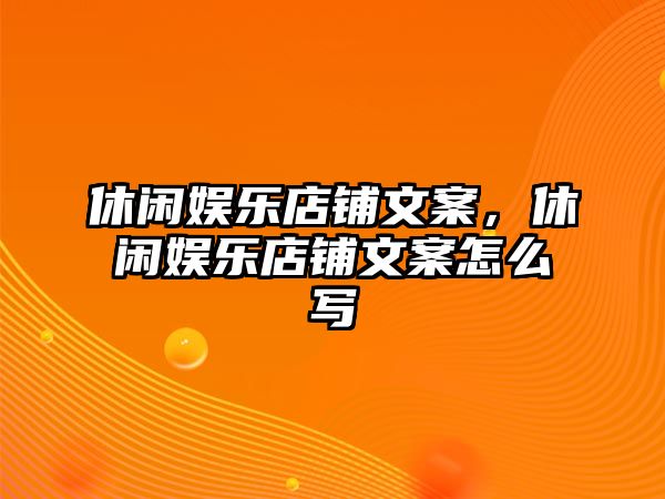 休閑娛樂(lè )店鋪文案，休閑娛樂(lè )店鋪文案怎么寫(xiě)