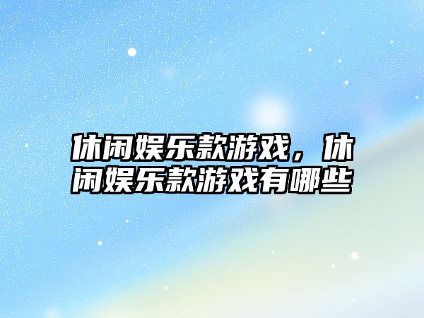 休閑娛樂(lè )款游戲，休閑娛樂(lè )款游戲有哪些