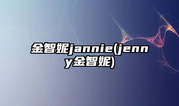 金智妮jannie(jenny金智妮)