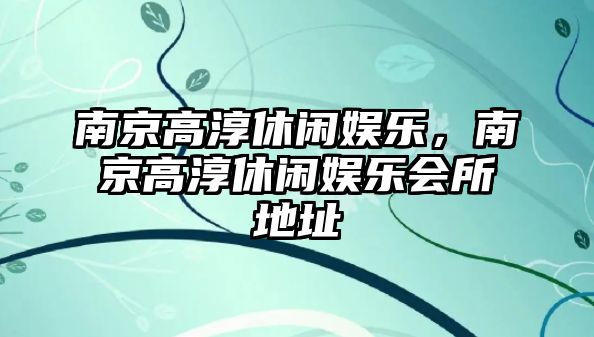 南京高淳休閑娛樂(lè )，南京高淳休閑娛樂(lè )會(huì )所地址