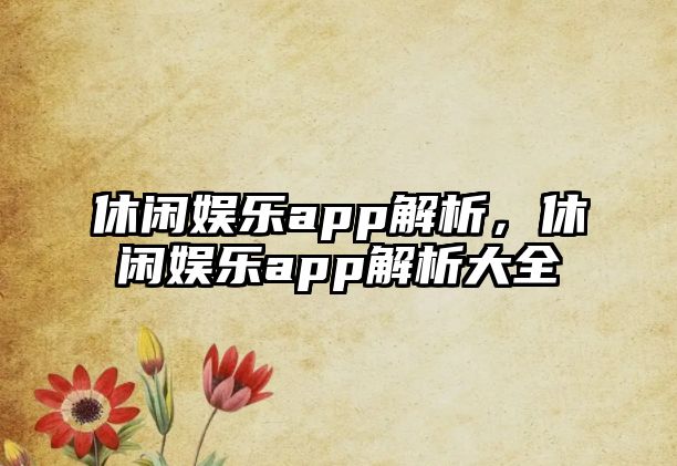 休閑娛樂(lè )app解析，休閑娛樂(lè )app解析大全