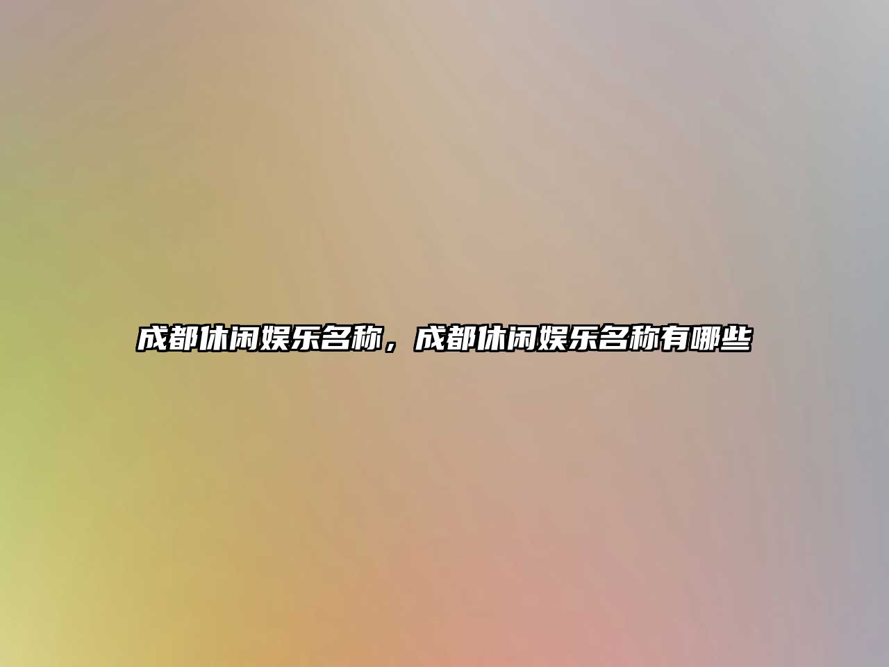 成都休閑娛樂(lè )名稱(chēng)，成都休閑娛樂(lè )名稱(chēng)有哪些