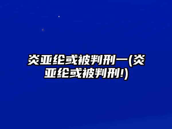 炎亞綸或被判刑一(炎亞綸或被判刑!)