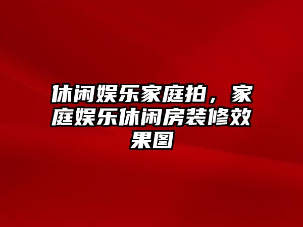 休閑娛樂(lè )家庭拍，家庭娛樂(lè )休閑房裝修效果圖