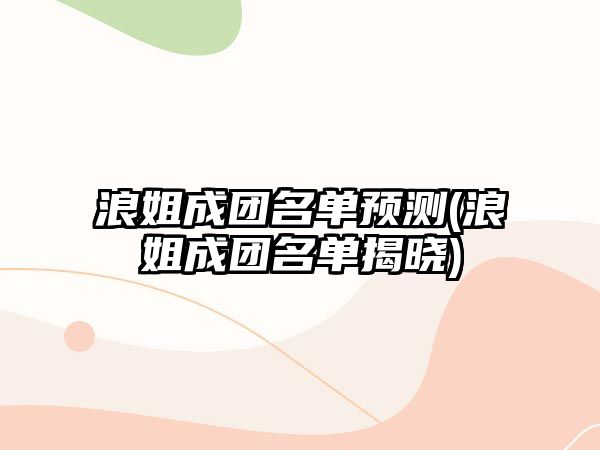 浪姐成團名單預測(浪姐成團名單揭曉)