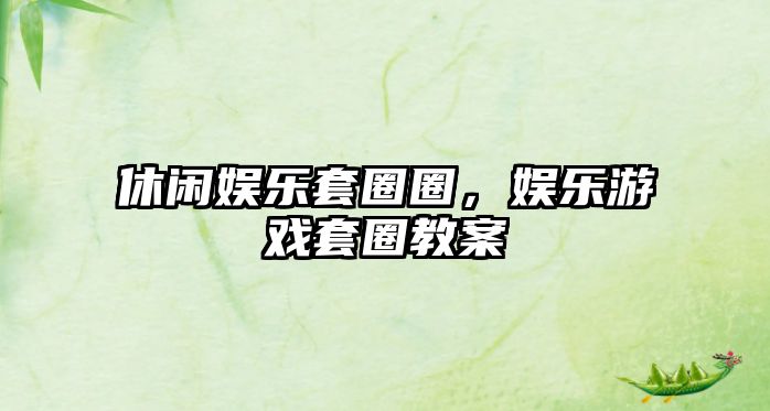 休閑娛樂(lè )套圈圈，娛樂(lè )游戲套圈教案