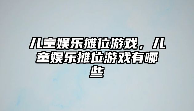 兒童娛樂(lè )攤位游戲，兒童娛樂(lè )攤位游戲有哪些