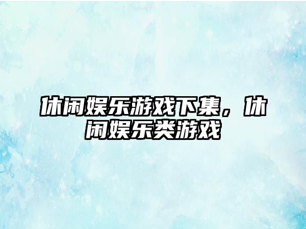 休閑娛樂(lè )游戲下集，休閑娛樂(lè )類(lèi)游戲