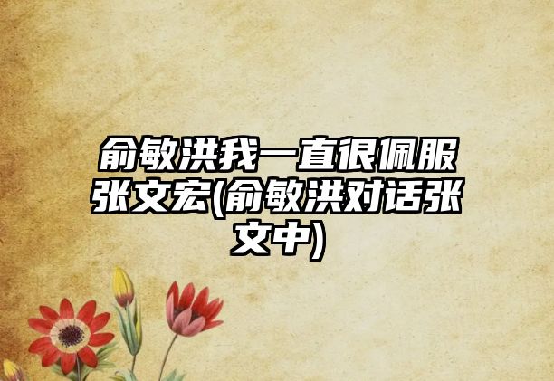 俞敏洪我一直很佩服張文宏(俞敏洪對話(huà)張文中)