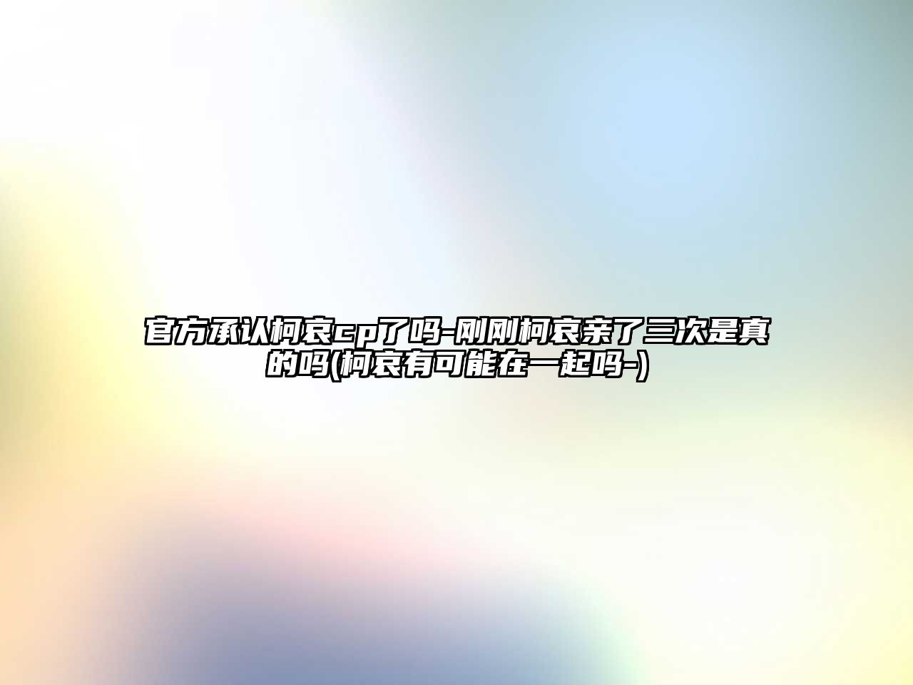 官方承認柯哀cp了嗎-剛剛柯哀親了三次是真的嗎(柯哀有可能在一起嗎-)