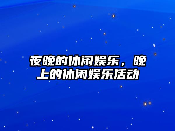 夜晚的休閑娛樂(lè )，晚上的休閑娛樂(lè )活動(dòng)