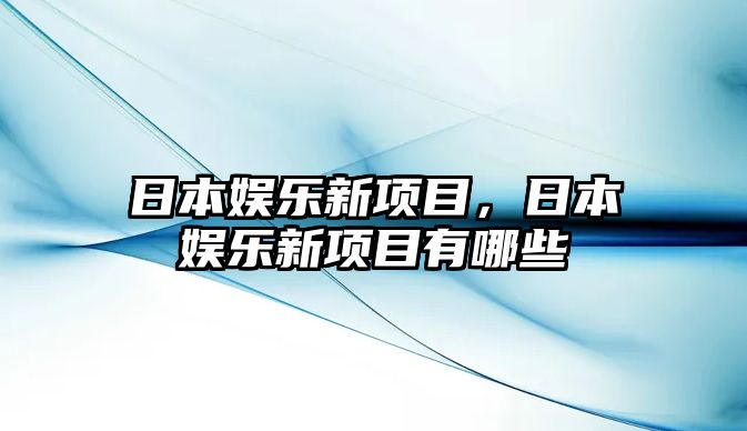 日本娛樂(lè )新項目，日本娛樂(lè )新項目有哪些