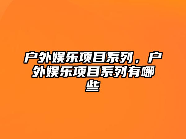 戶(hù)外娛樂(lè )項目系列，戶(hù)外娛樂(lè )項目系列有哪些