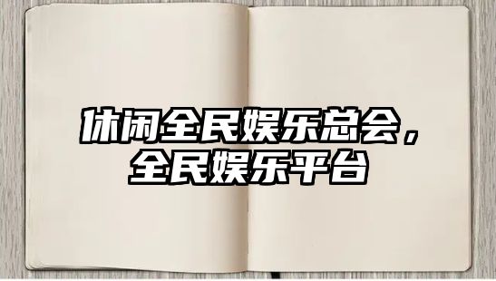 休閑全民娛樂(lè )總會(huì )，全民娛樂(lè )平臺