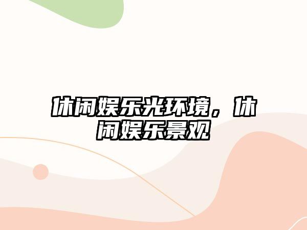 休閑娛樂(lè )光環(huán)境，休閑娛樂(lè )景觀(guān)