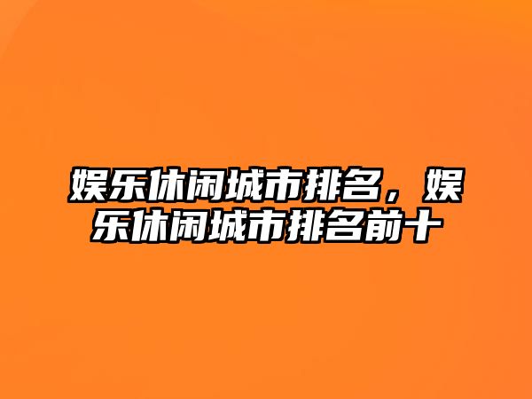 娛樂(lè )休閑城市排名，娛樂(lè )休閑城市排名前十