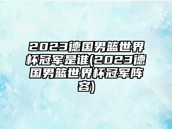 2023德國男籃世界杯冠軍是誰(shuí)(2023德國男籃世界杯冠軍陣容)