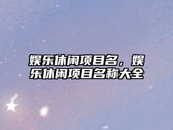 娛樂(lè )休閑項目名，娛樂(lè )休閑項目名稱(chēng)大全