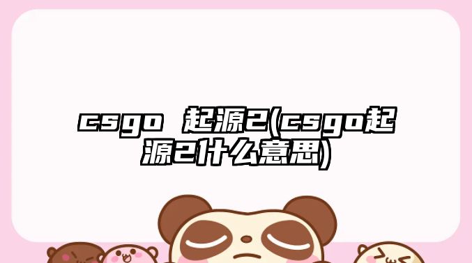 csgo 起源2(csgo起源2什么意思)