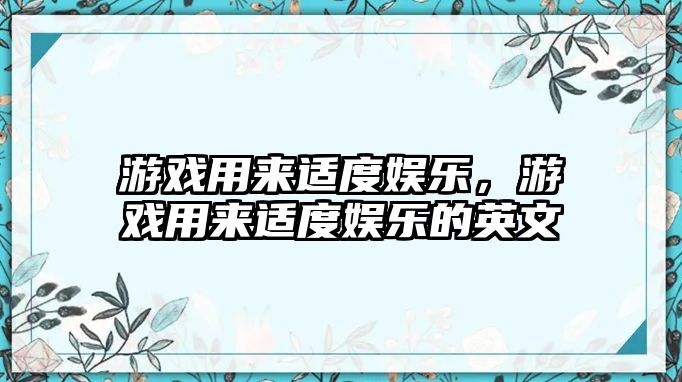 游戲用來(lái)適度娛樂(lè )，游戲用來(lái)適度娛樂(lè )的英文