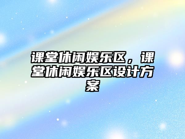 課堂休閑娛樂(lè )區，課堂休閑娛樂(lè )區設計方案