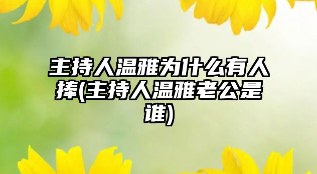 主持人溫雅為什么有人捧(主持人溫雅老公是誰(shuí))