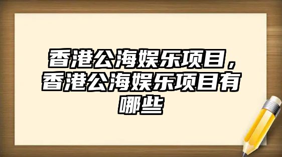 香港公海娛樂(lè )項目，香港公海娛樂(lè )項目有哪些