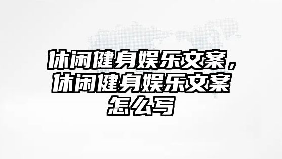 休閑健身娛樂(lè )文案，休閑健身娛樂(lè )文案怎么寫(xiě)