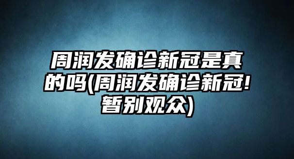 周潤發(fā)確診新冠是真的嗎(周潤發(fā)確診新冠!暫別觀(guān)眾)