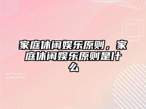 家庭休閑娛樂(lè )原則，家庭休閑娛樂(lè )原則是什么