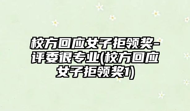 校方回應女子拒領(lǐng)獎-評委很專(zhuān)業(yè)(校方回應女子拒領(lǐng)獎1)