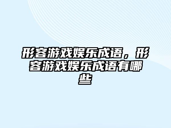 形容游戲娛樂(lè )成語(yǔ)，形容游戲娛樂(lè )成語(yǔ)有哪些