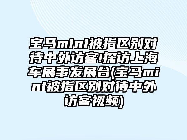 寶馬mini被指區別對待中外訪(fǎng)客!探訪(fǎng)上海車(chē)展事發(fā)展臺(寶馬mini被指區別對待中外訪(fǎng)客視頻)