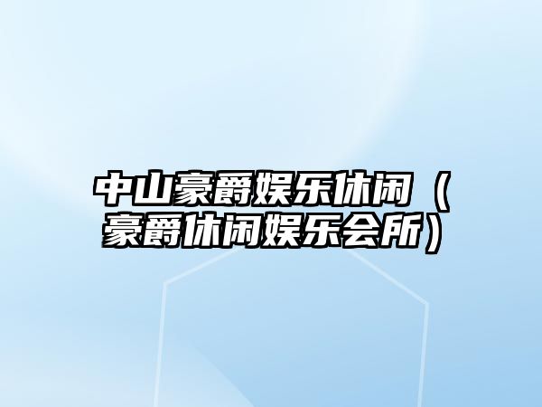 中山豪爵娛樂(lè )休閑（豪爵休閑娛樂(lè )會(huì )所）