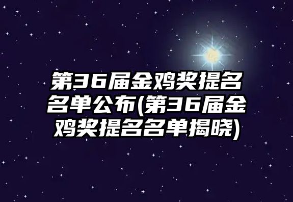 第36屆金雞獎提名名單公布(第36屆金雞獎提名名單揭曉)