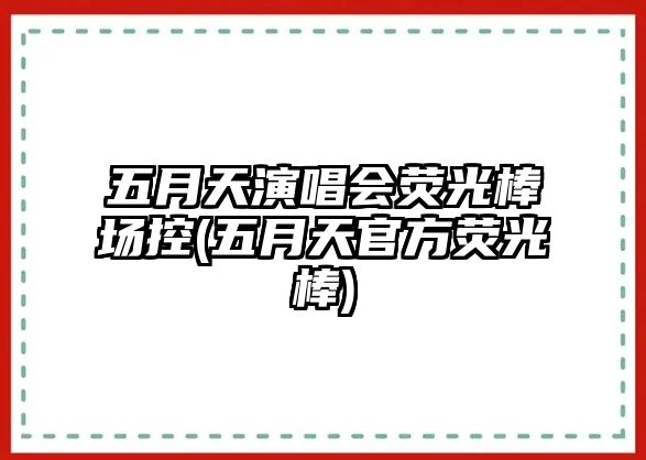 五月天演唱會(huì )熒光棒場(chǎng)控(五月天官方熒光棒)