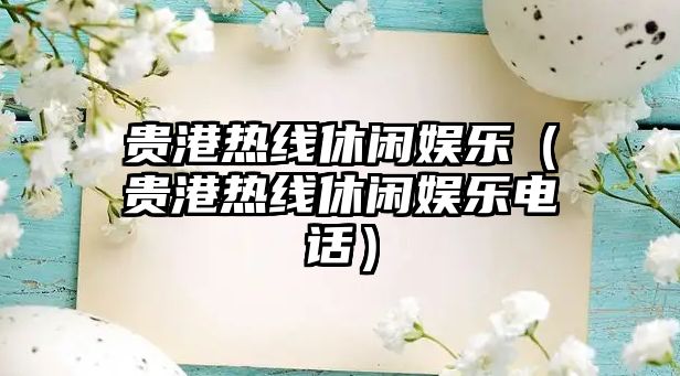 貴港熱線(xiàn)休閑娛樂(lè )（貴港熱線(xiàn)休閑娛樂(lè )電話(huà)）