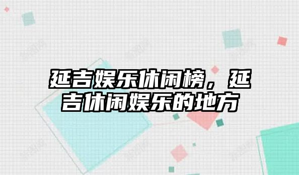 延吉娛樂(lè )休閑榜，延吉休閑娛樂(lè )的地方