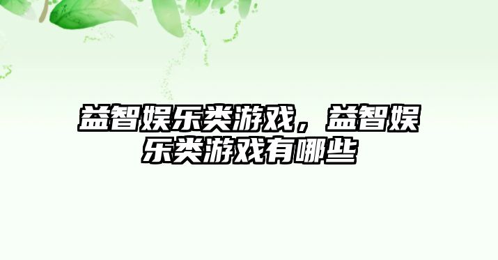 益智娛樂(lè )類(lèi)游戲，益智娛樂(lè )類(lèi)游戲有哪些