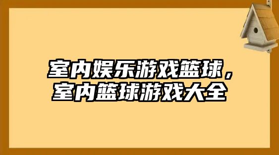 室內娛樂(lè )游戲籃球，室內籃球游戲大全