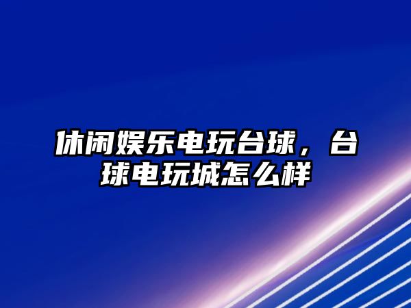 休閑娛樂(lè )電玩臺球，臺球電玩城怎么樣