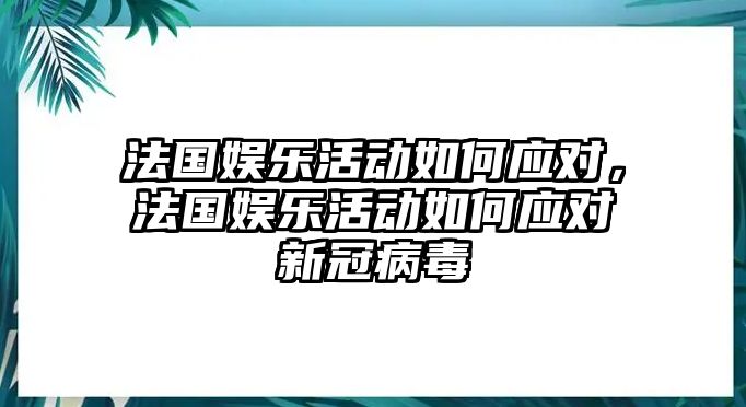 法國娛樂(lè )活動(dòng)如何應對，法國娛樂(lè )活動(dòng)如何應對新冠病毒