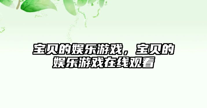 寶貝的娛樂(lè )游戲，寶貝的娛樂(lè )游戲在線(xiàn)觀(guān)看