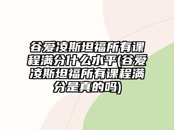 谷愛(ài)凌斯坦福所有課程滿(mǎn)分什么水平(谷愛(ài)凌斯坦福所有課程滿(mǎn)分是真的嗎)